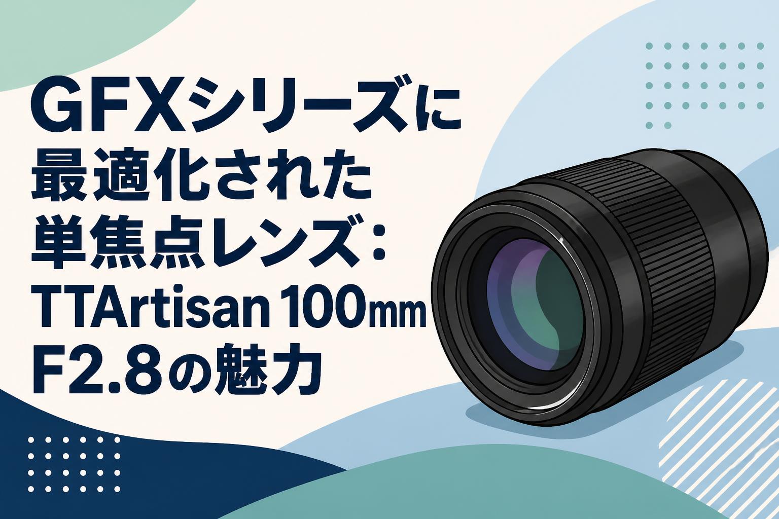 GFXシリーズに最適化された単焦点レンズ：TTArtisan 100mm F2.8の魅力