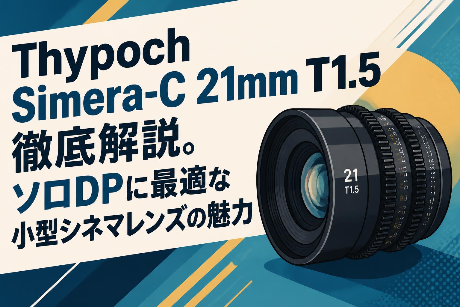 Thypoch Simera-C 21mm T1.5徹底解説。ソロDPに最適な小型シネマレンズの魅力