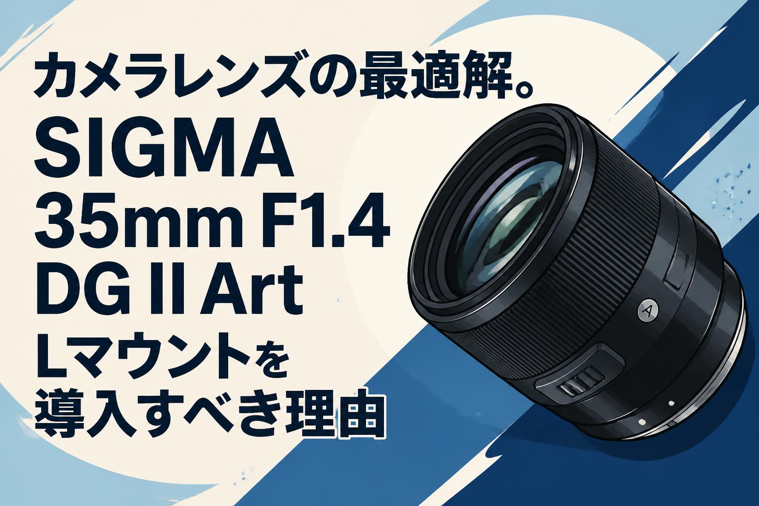 カメラレンズの最適解。SIGMA 35mm F1.4 DG II Art Lマウントを導入すべき理由