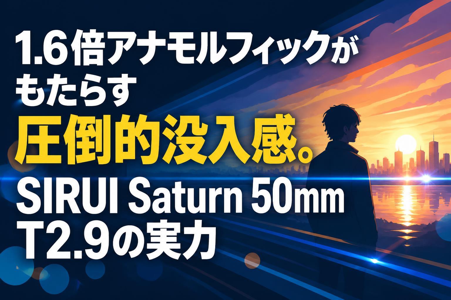 1.6倍アナモルフィックがもたらす圧倒的没入感。SIRUI Saturn 50mm T2.9の実力