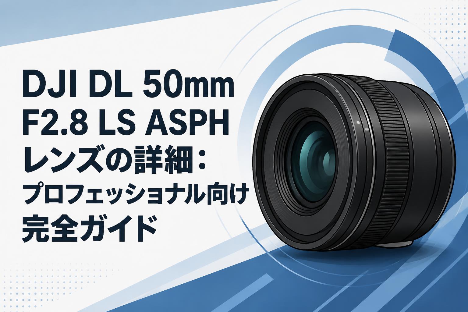 DJI DL 50mm F2.8 LS ASPHレンズの詳細：プロフェッショナル向け完全ガイド