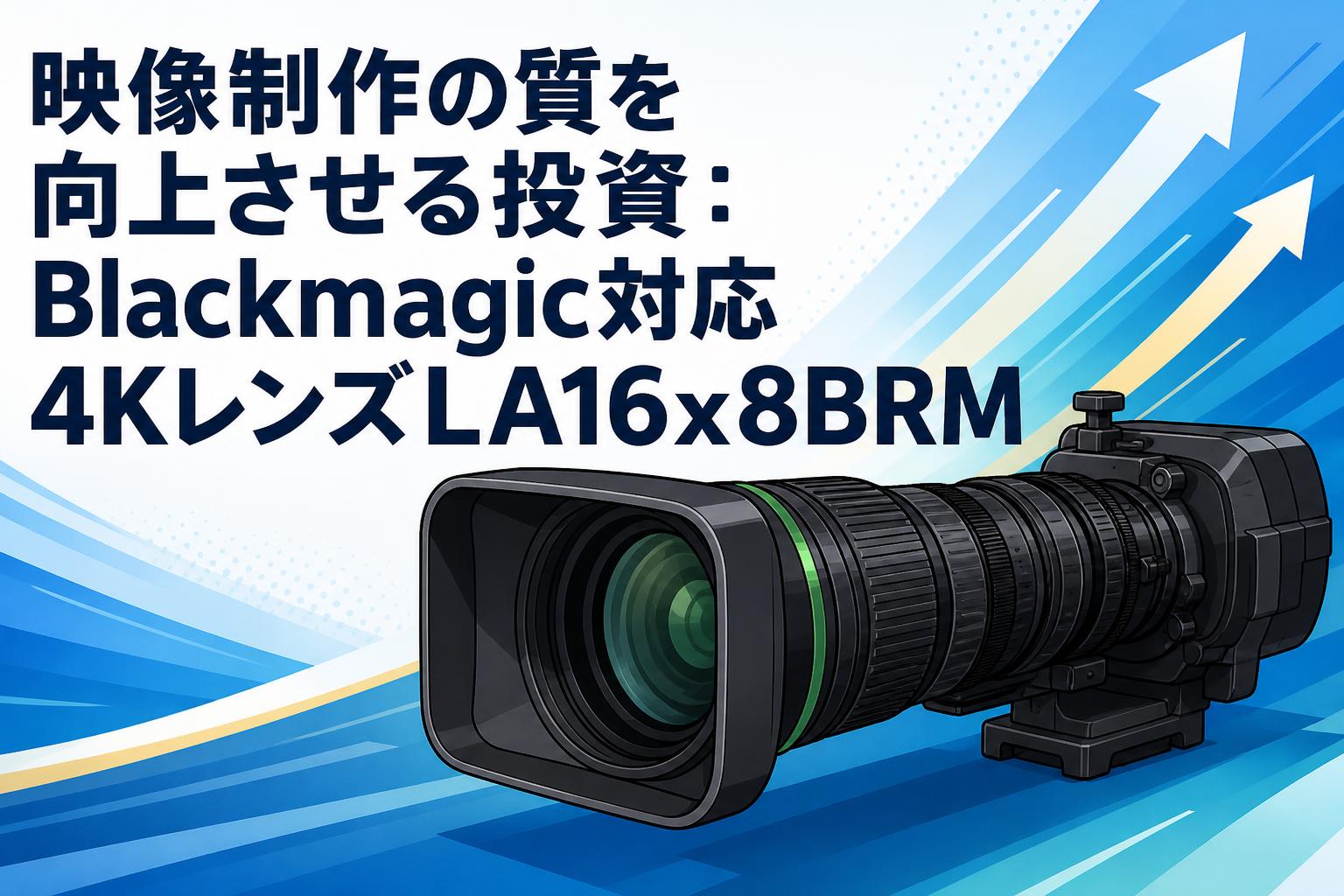 映像制作の質を向上させる投資：Blackmagic対応4KレンズLA16x8BRM