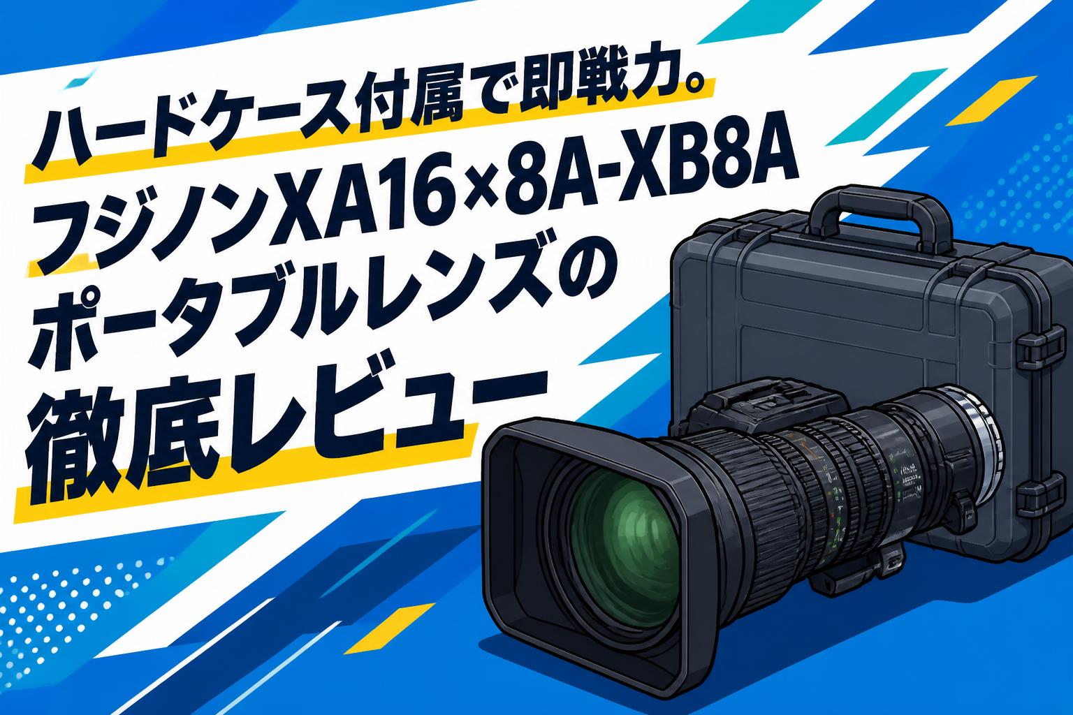 ハードケース付属で即戦力。フジノンXA16×8A-XB8Aポータブルレンズの徹底レビュー