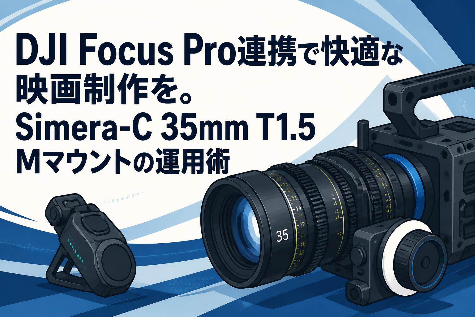DJI Focus Pro連携で快適な映画制作を。Simera-C 35mm T1.5 Mマウントの運用術