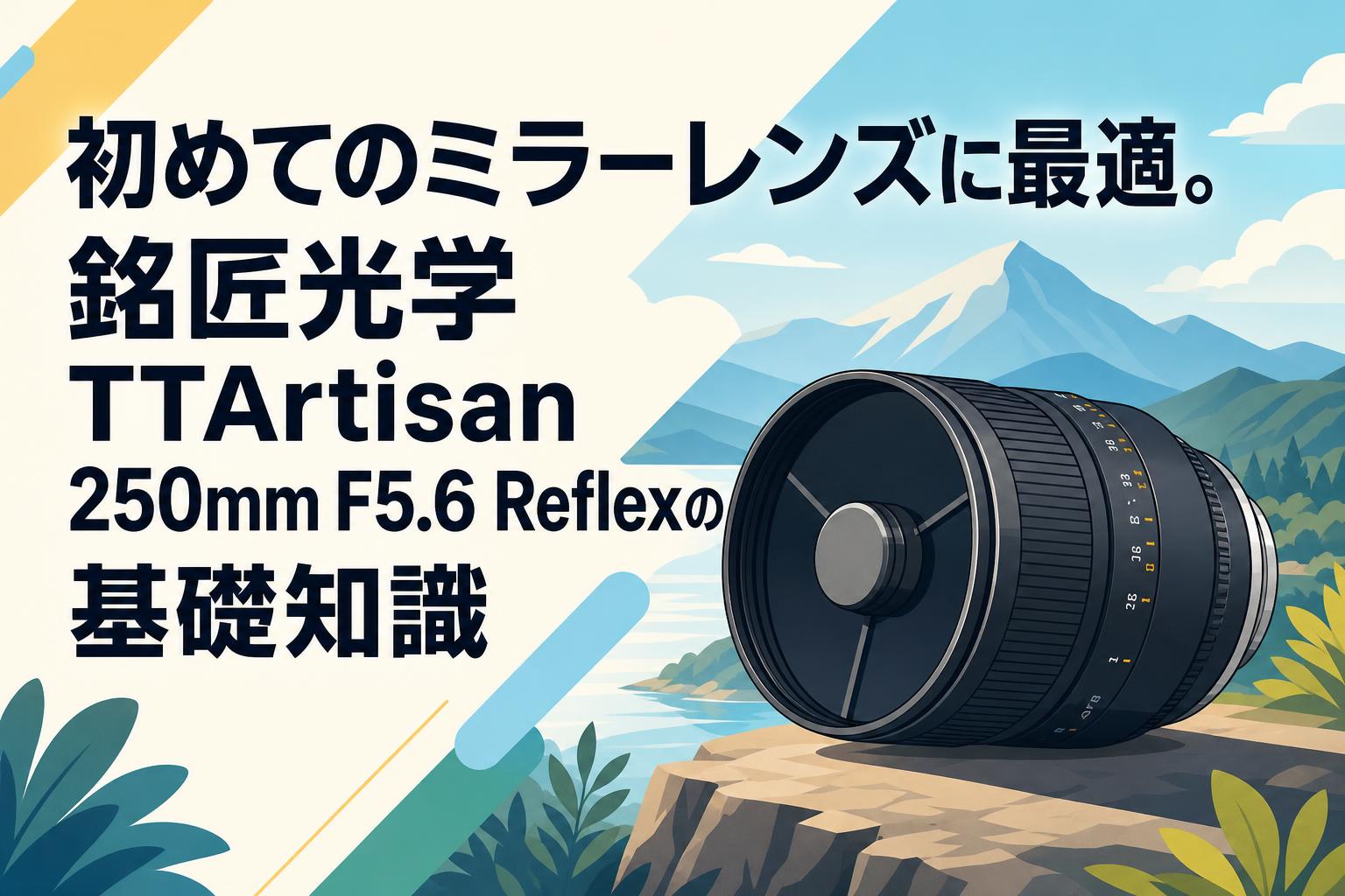 初めてのミラーレンズに最適。銘匠光学 TTArtisan 250mm F5.6 Reflexの基礎知識