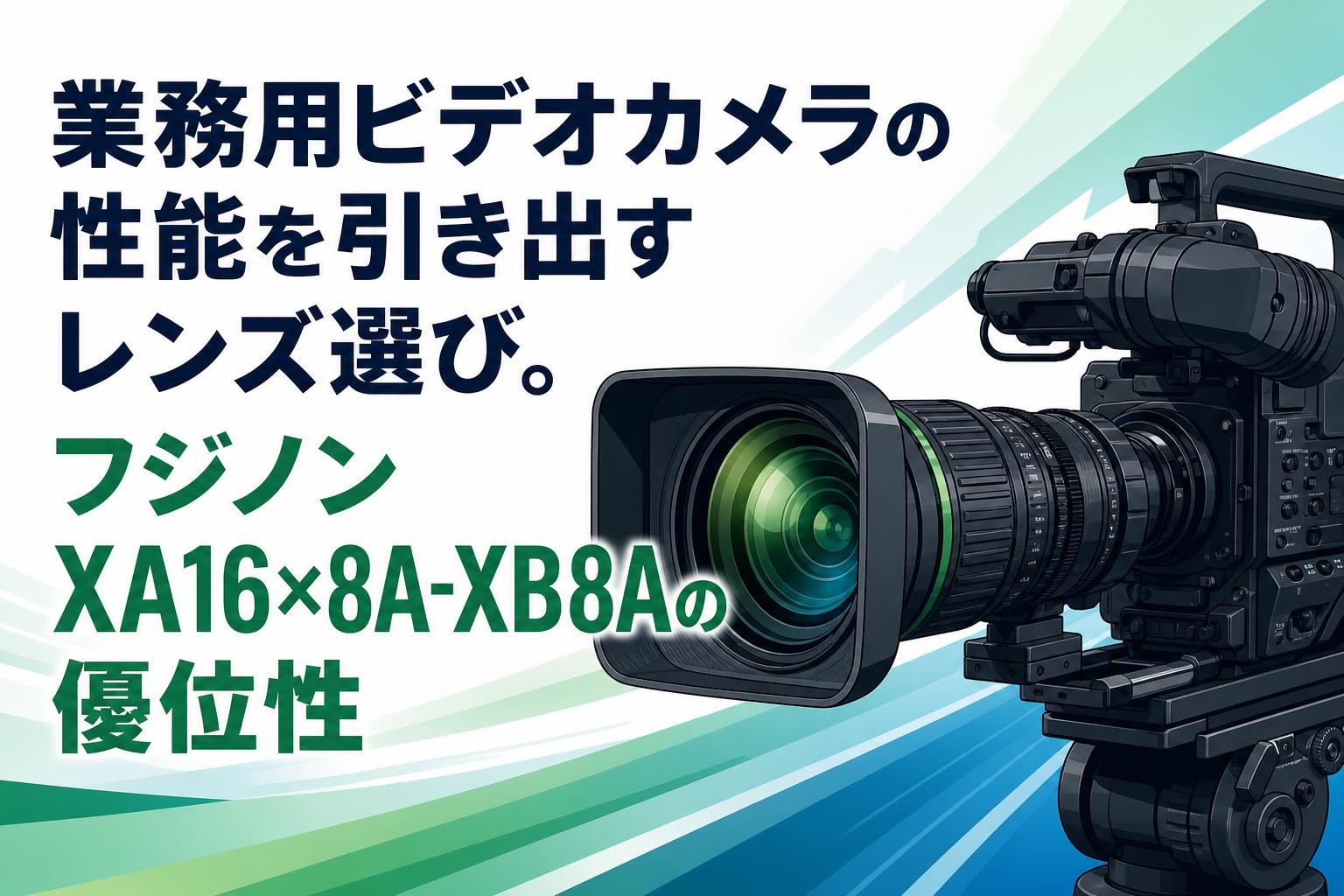 業務用ビデオカメラの性能を引き出すレンズ選び。フジノンXA16×8A-XB8Aの優位性