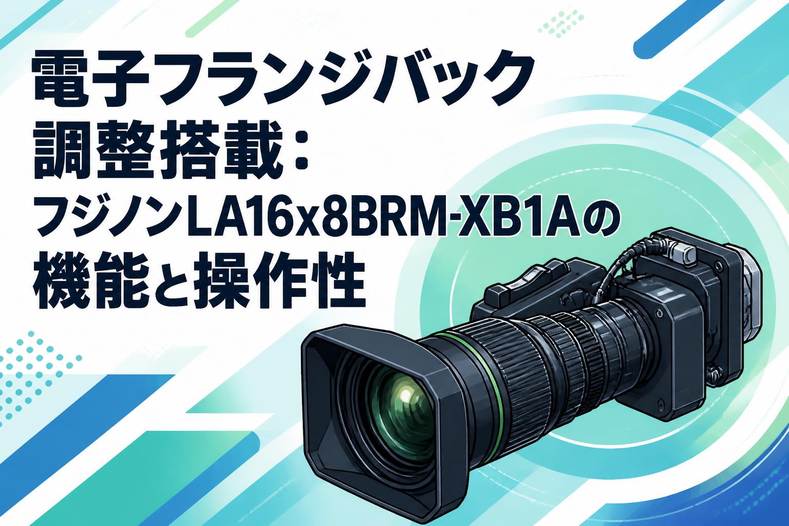 電子フランジバック調整搭載：フジノンLA16x8BRM-XB1Aの機能と操作性