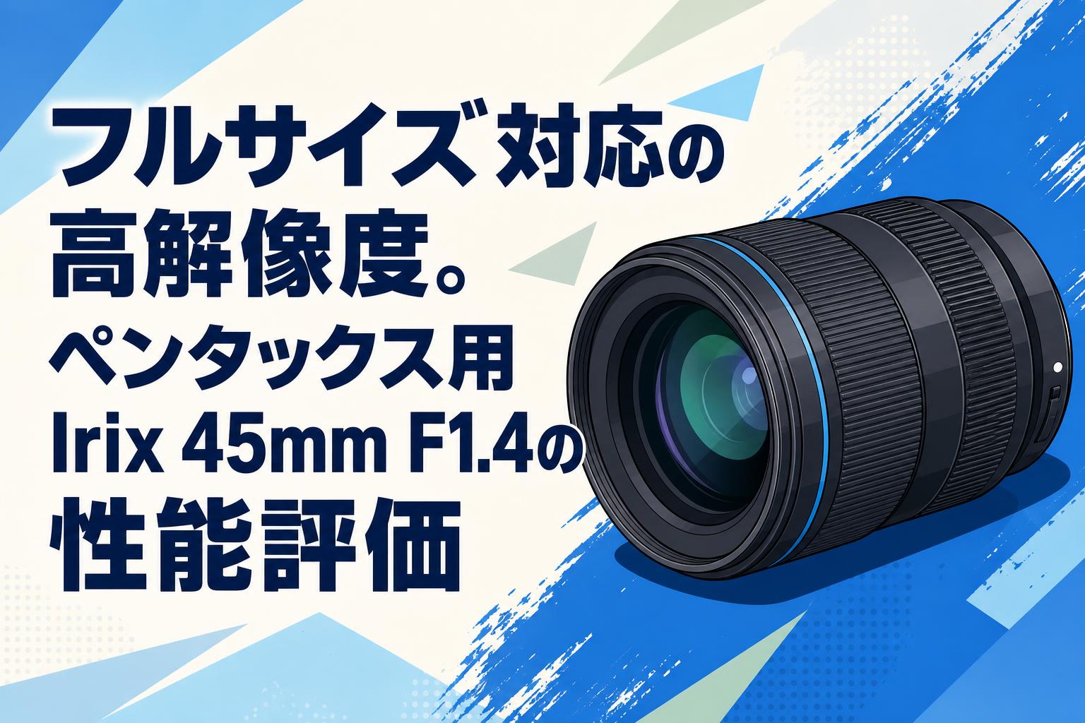 フルサイズ対応の高解像度。ペンタックス用Irix 45mm F1.4の性能評価