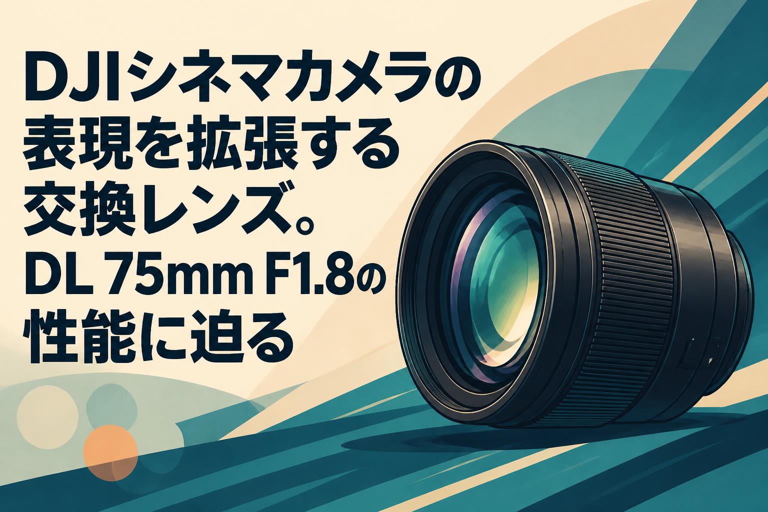 DJIシネマカメラの表現を拡張する交換レンズ。DL 75mm F1.8の性能に迫る