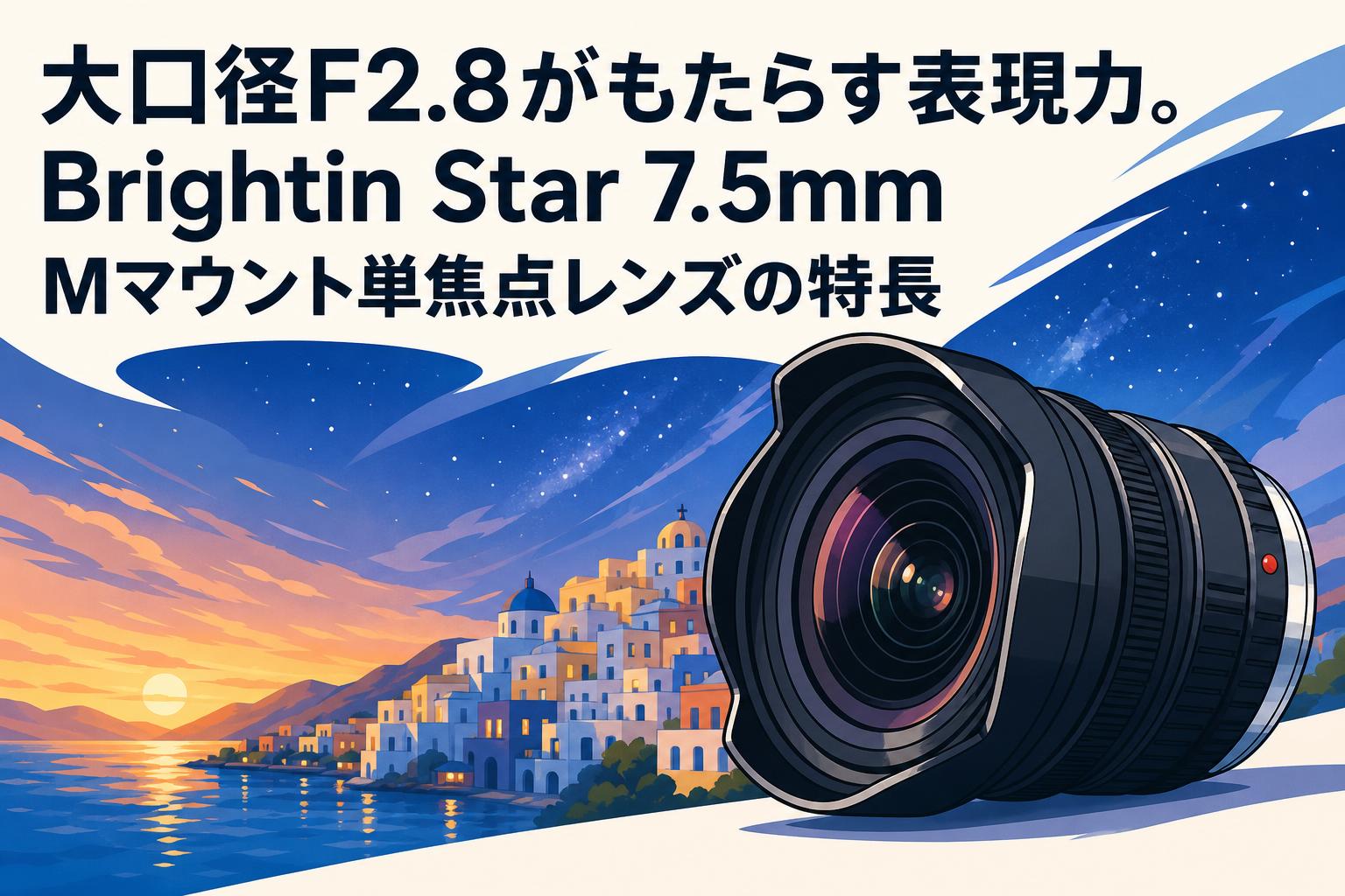 大口径F2.8がもたらす表現力。Brightin Star 7.5mm Mマウント単焦点レンズの特長