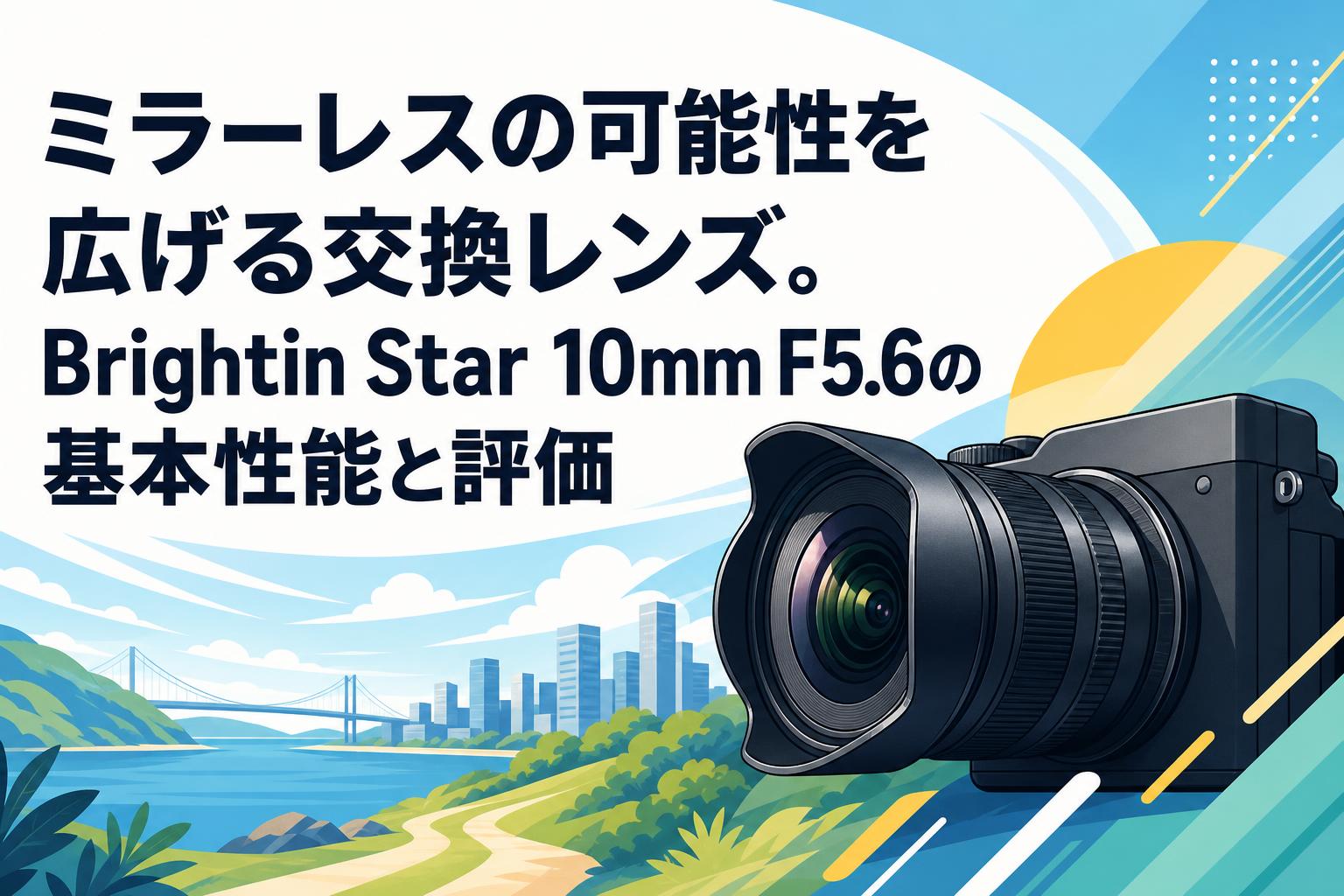 ミラーレスの可能性を広げる交換レンズ。Brightin Star 10mm F5.6の基本性能と評価
