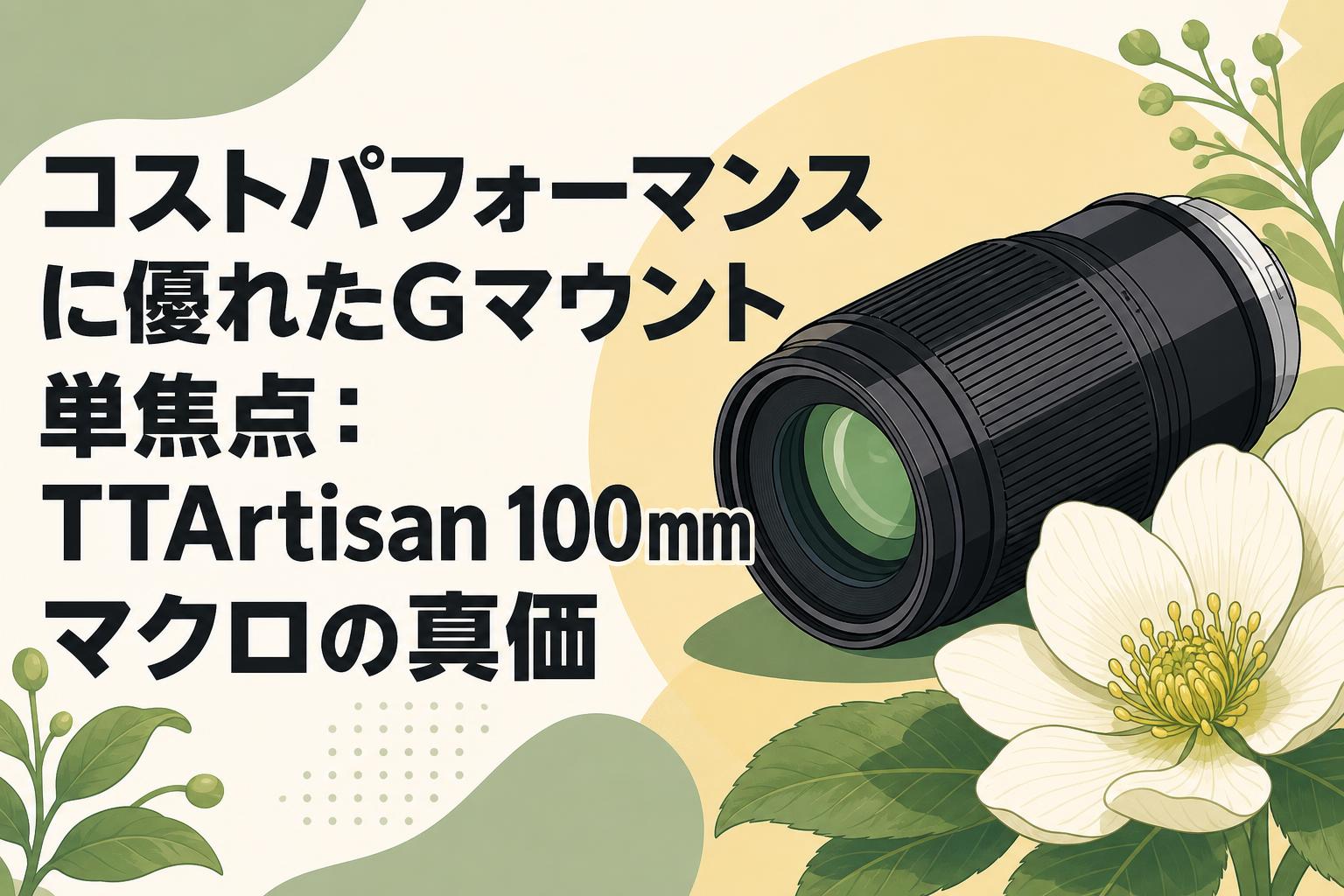 コストパフォーマンスに優れたGマウント単焦点：TTArtisan 100mmマクロの真価