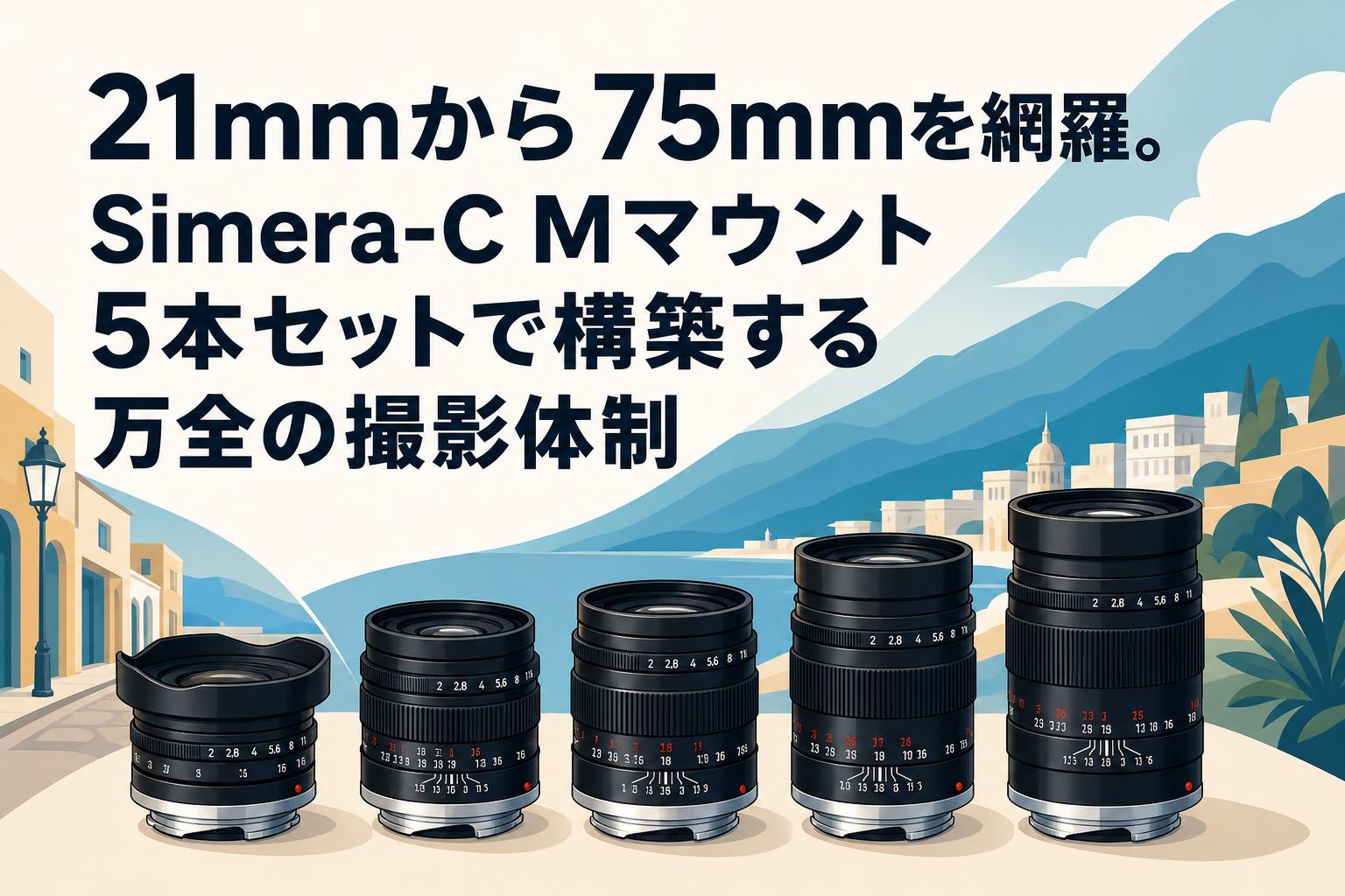 21mmから75mmを網羅。Simera-C Mマウント5本セットで構築する万全の撮影体制
