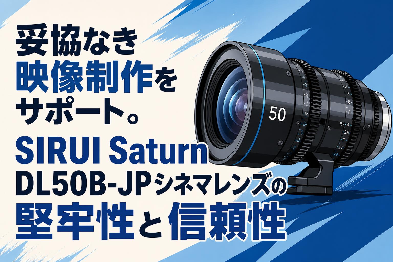妥協なき映像制作をサポート。SIRUI Saturn DL50B-JPシネマレンズの堅牢性と信頼性