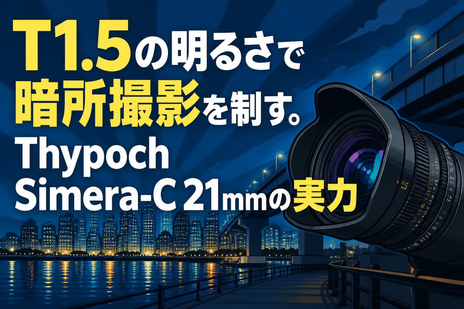 T1.5の明るさで暗所撮影を制す。Thypoch Simera-C 21mmの実力