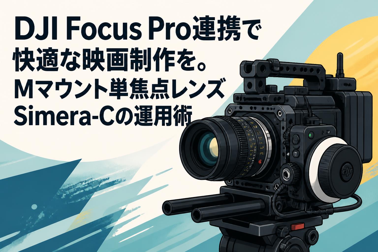 DJI Focus Pro連携で快適な映画制作を。Mマウント単焦点レンズSimera-Cの運用術