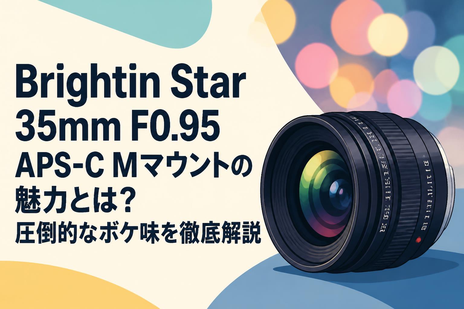 Brightin Star 35mm F0.95 APS-C Mマウントの魅力とは？圧倒的なボケ味を徹底解説