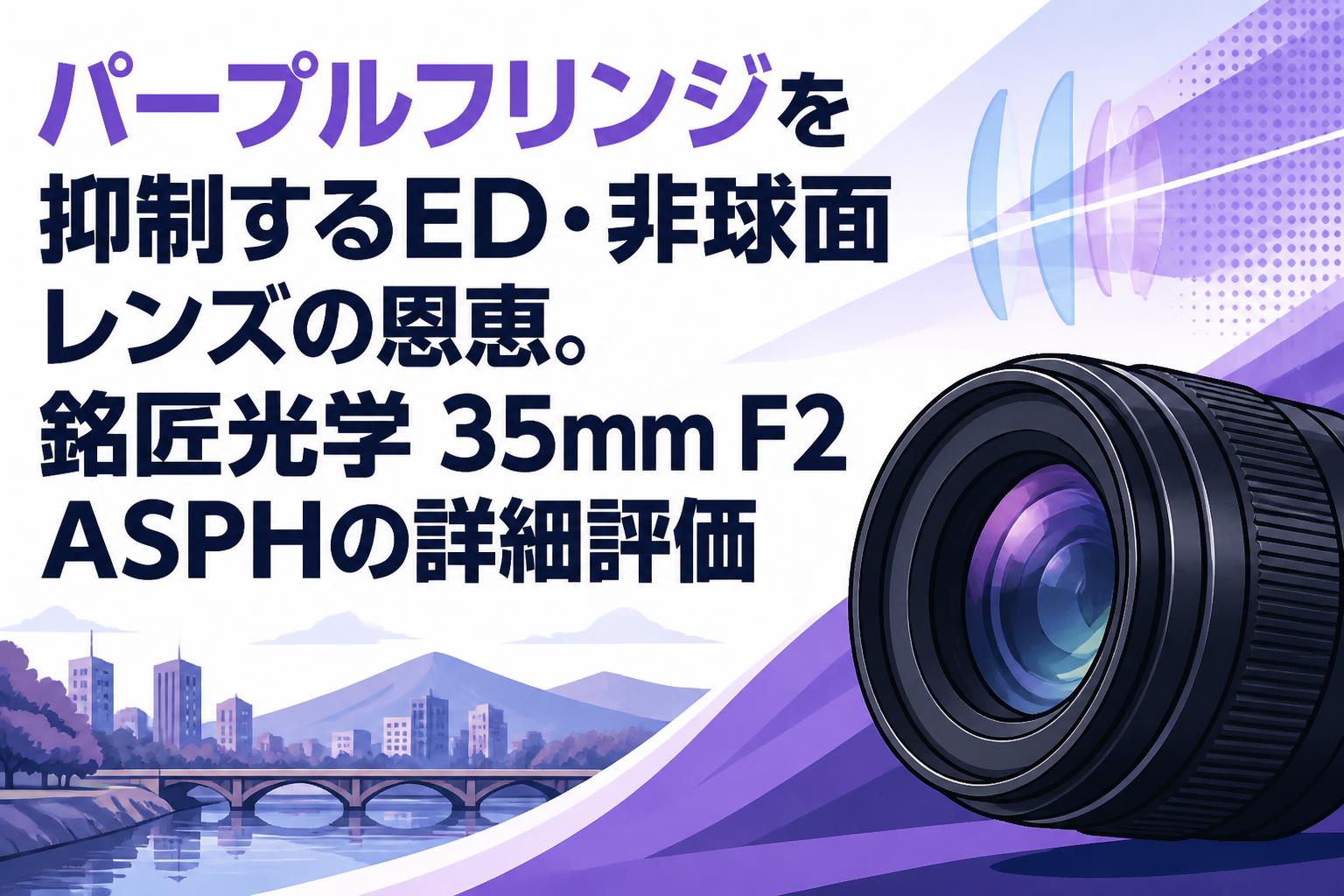 パープルフリンジを抑制するED・非球面レンズの恩恵。銘匠光学 35mm F2 ASPHの詳細評価
