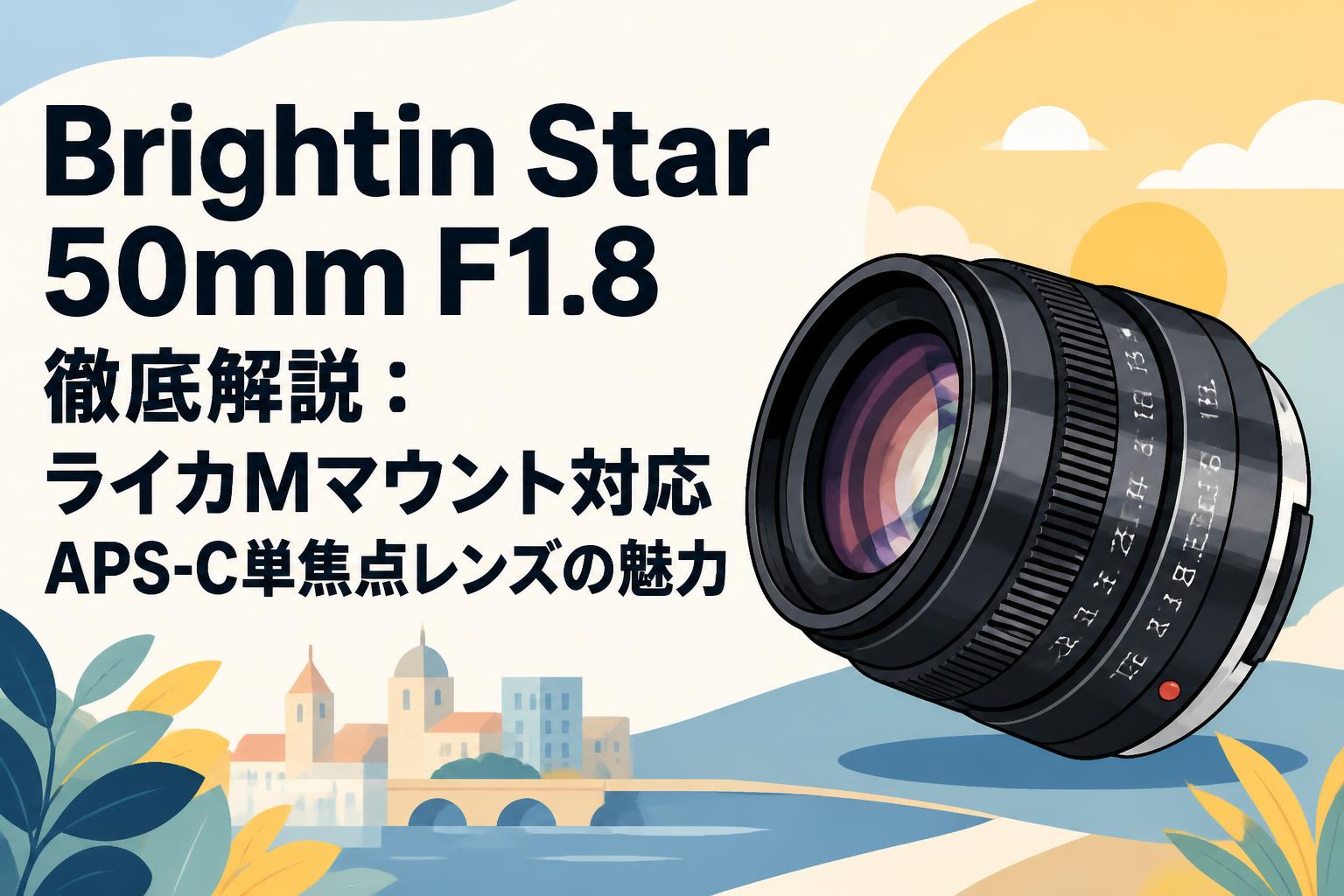 Brightin Star 50mm F1.8 徹底解説：ライカMマウント対応APS-C単焦点レンズの魅力