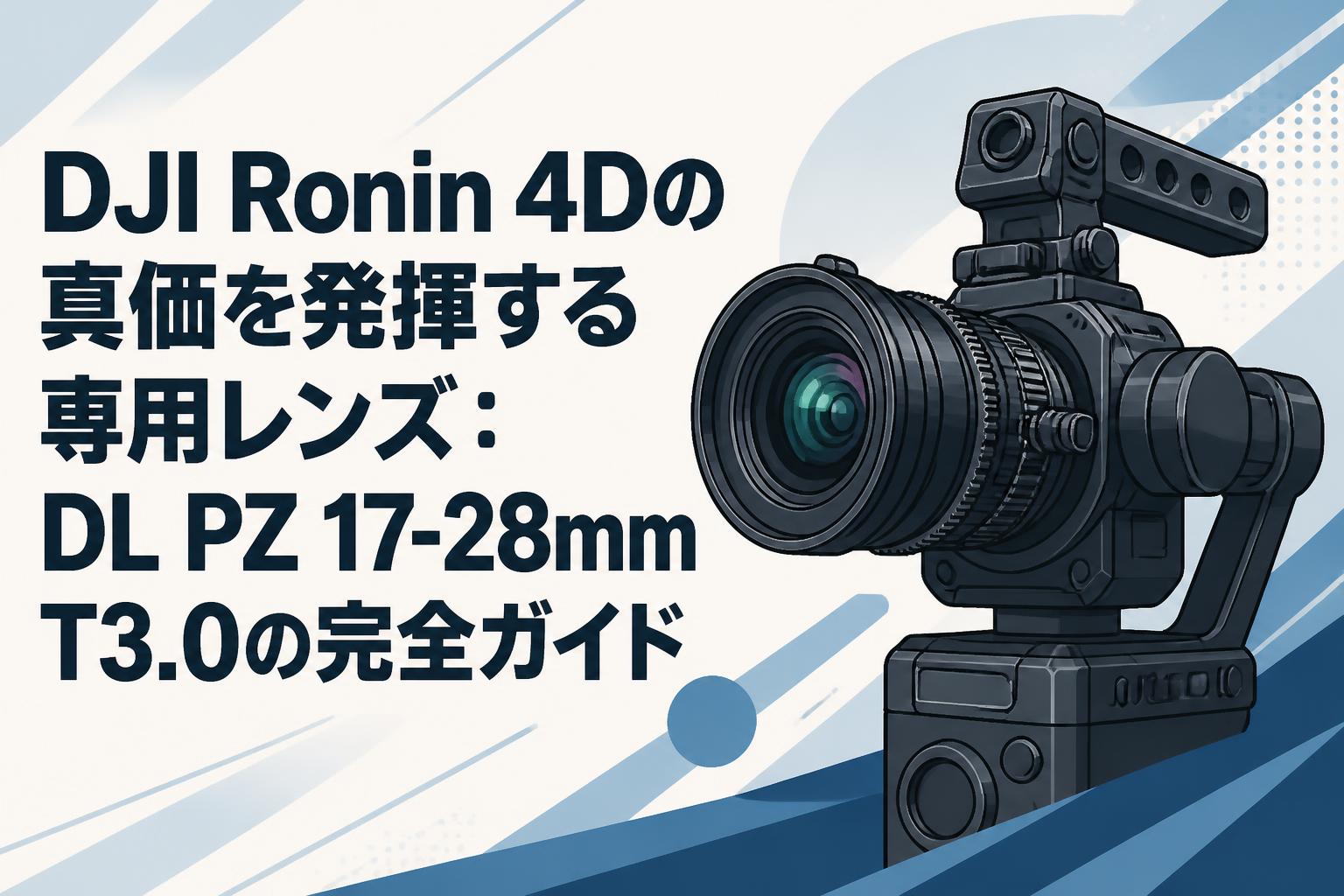 DJI Ronin 4Dの真価を発揮する専用レンズ：DL PZ 17-28mm T3.0の完全ガイド