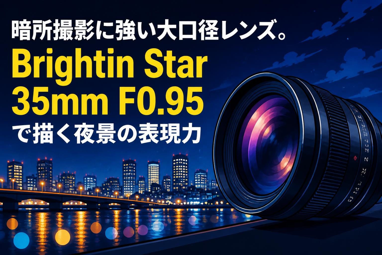 暗所撮影に強い大口径レンズ。Brightin Star 35mm F0.95で描く夜景の表現力