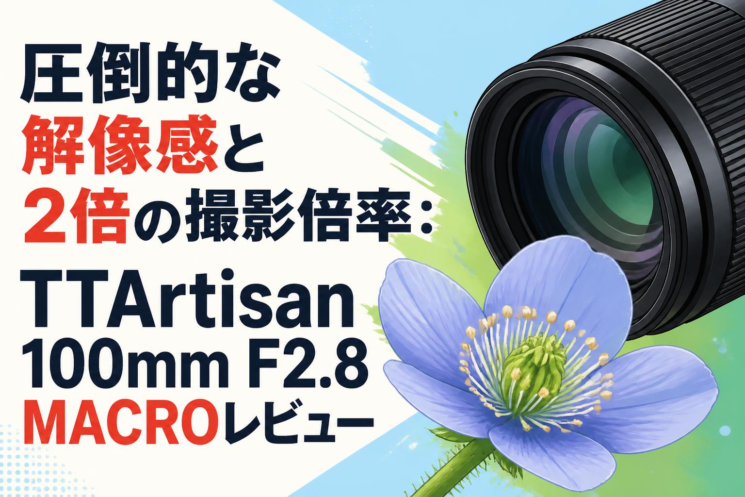 圧倒的な解像感と2倍の撮影倍率：TTArtisan 100mm F2.8 MACROレビュー