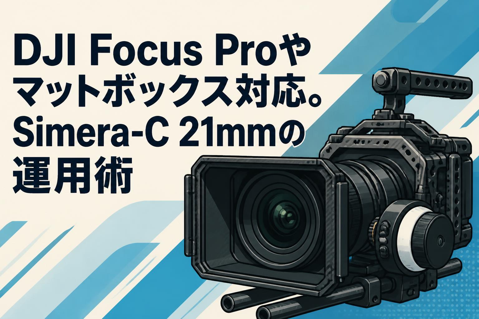 DJI Focus Proやマットボックス対応。Simera-C 21mmの運用術