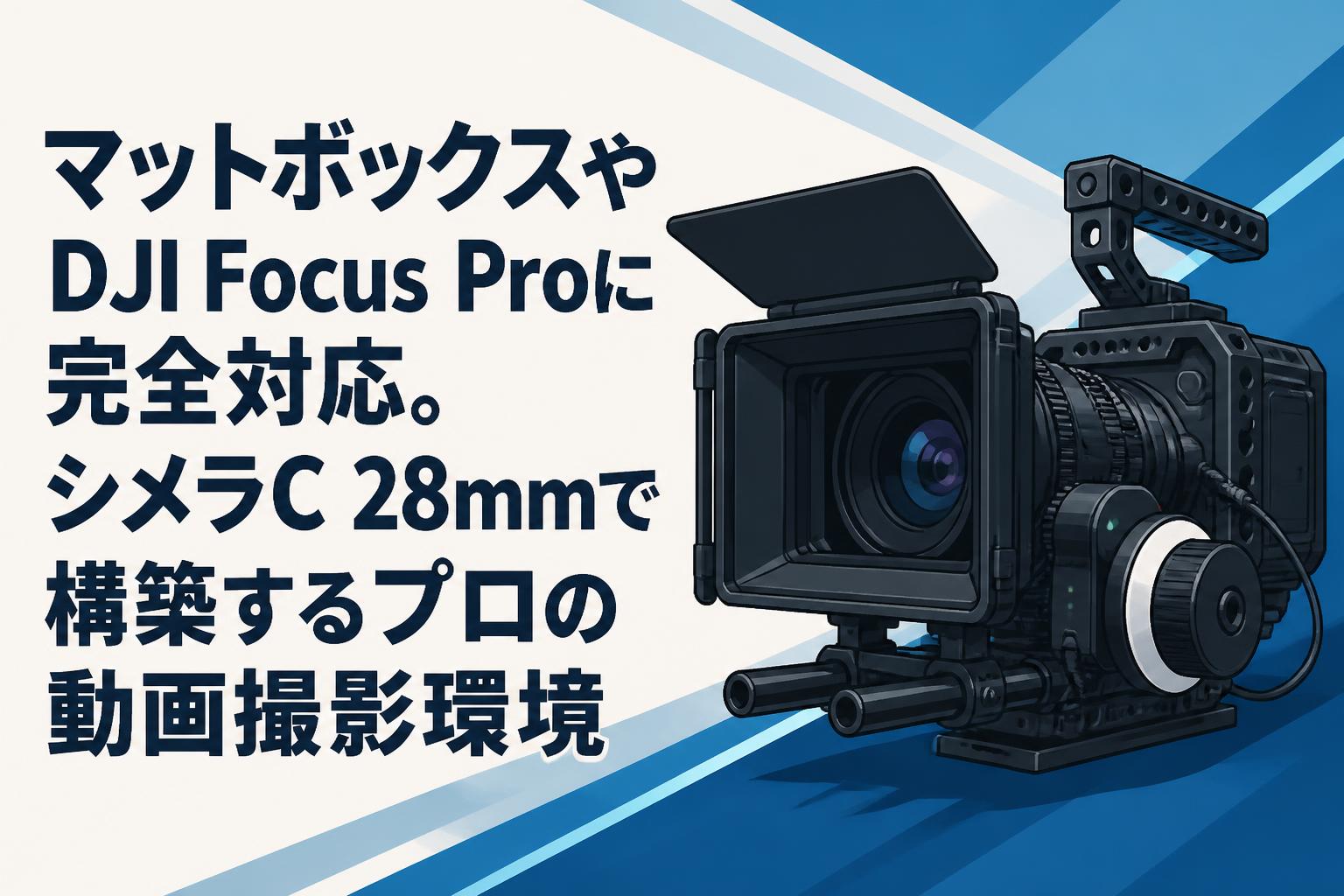 マットボックスやDJI Focus Proに完全対応。シメラC 28mmで構築するプロの動画撮影環境