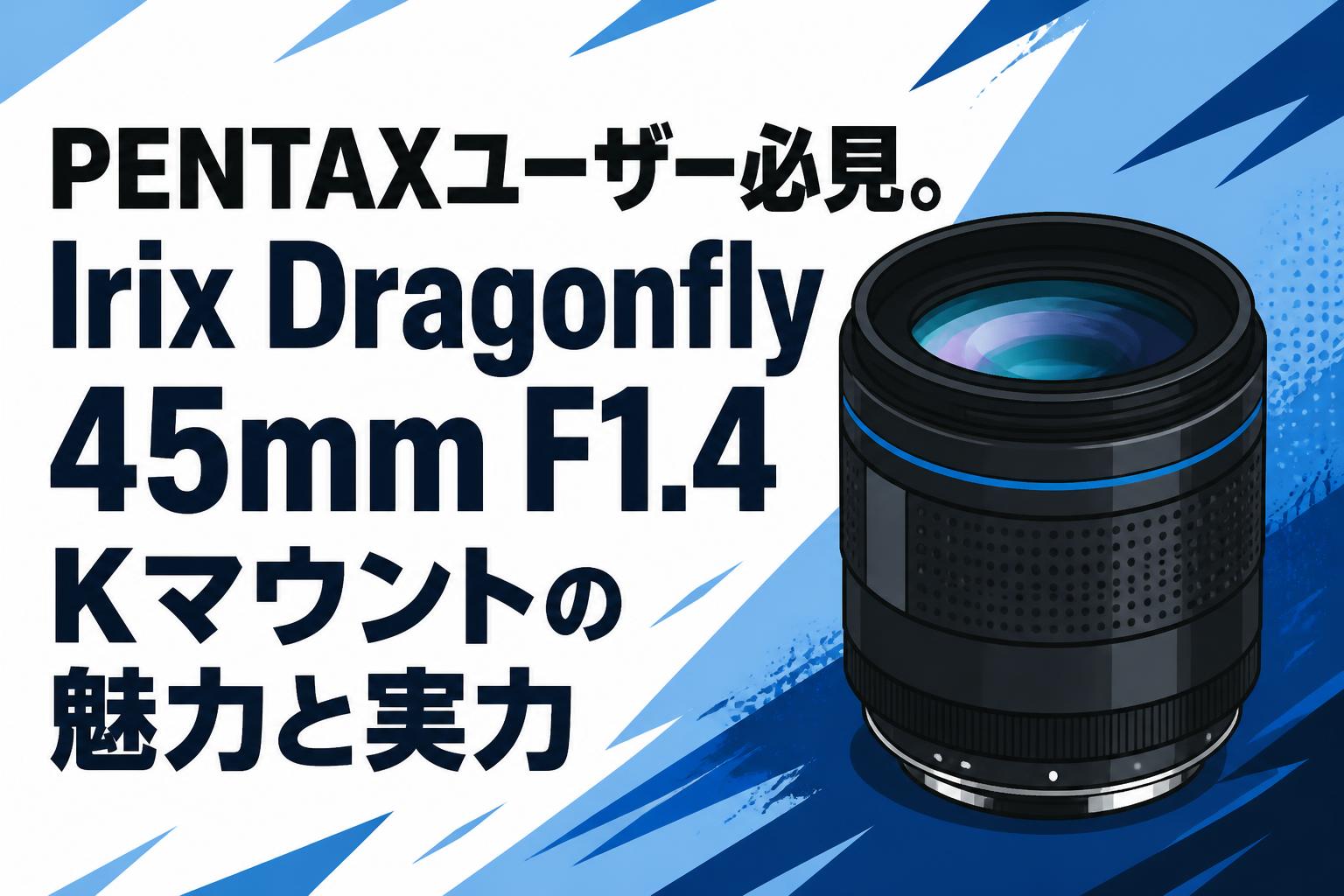 PENTAXユーザー必見。Irix Dragonfly 45mm F1.4 Kマウントの魅力と実力