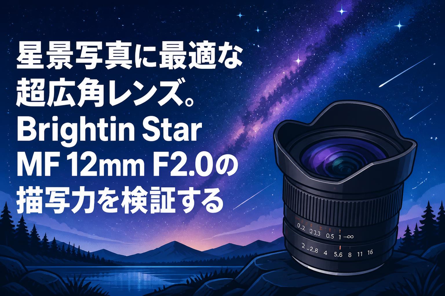 星景写真に最適な超広角レンズ。Brightin Star MF 12mm F2.0の描写力を検証する