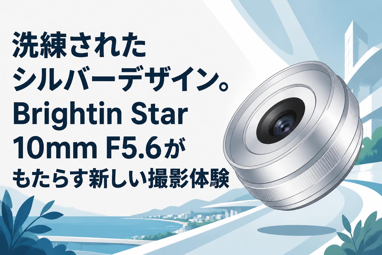 洗練されたシルバーデザイン。Brightin Star 10mm F5.6がもたらす新しい撮影体験