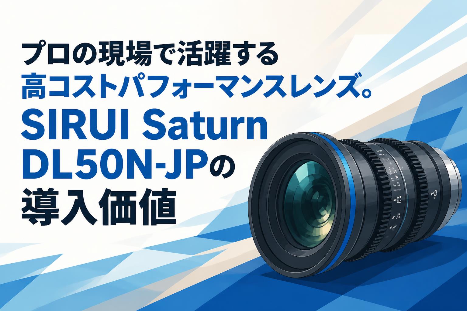 プロの現場で活躍する高コストパフォーマンスレンズ。SIRUI Saturn DL50N-JPの導入価値