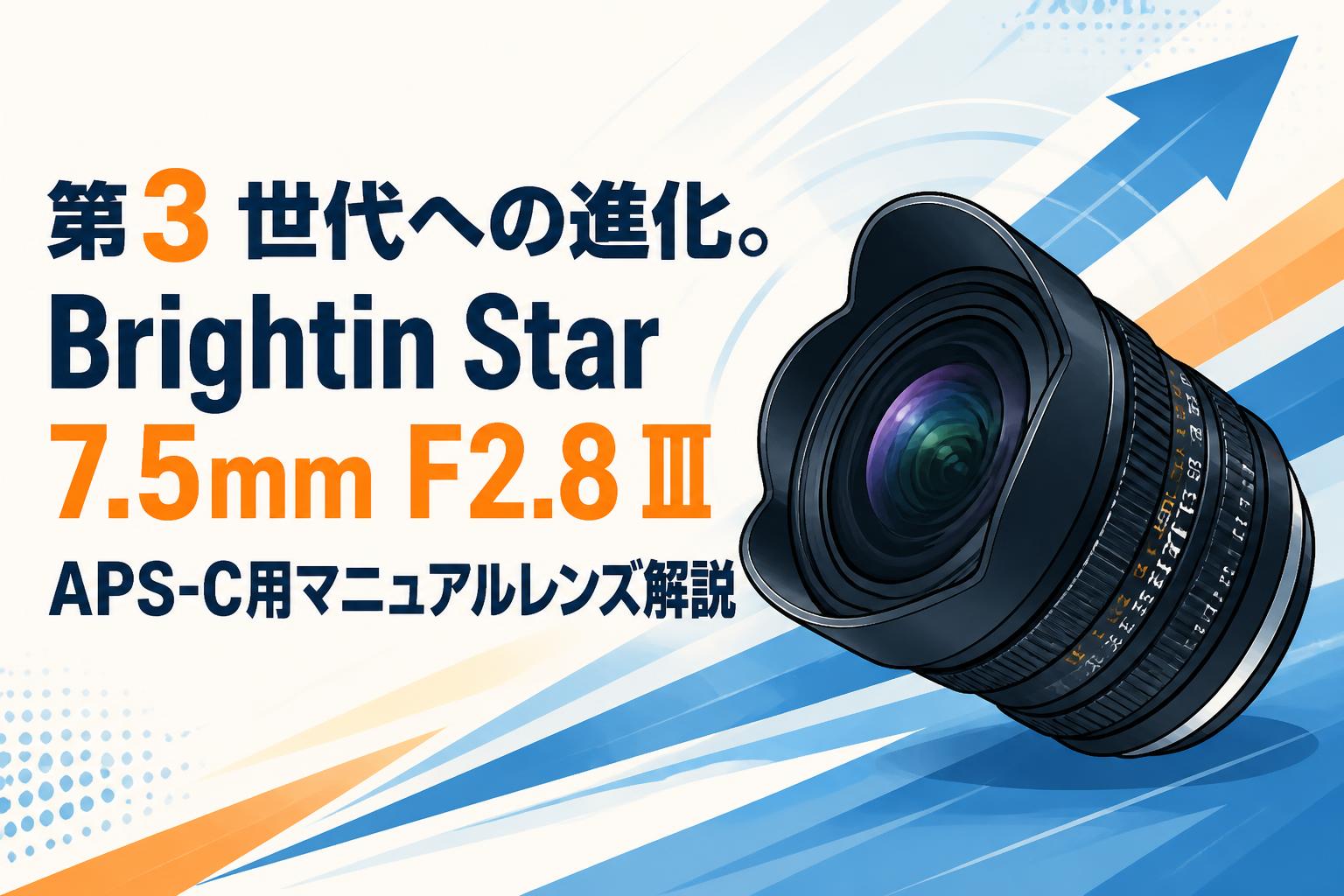第3世代への進化。Brightin Star 7.5mm F2.8 Ⅲ APS-C用マニュアルレンズ解説