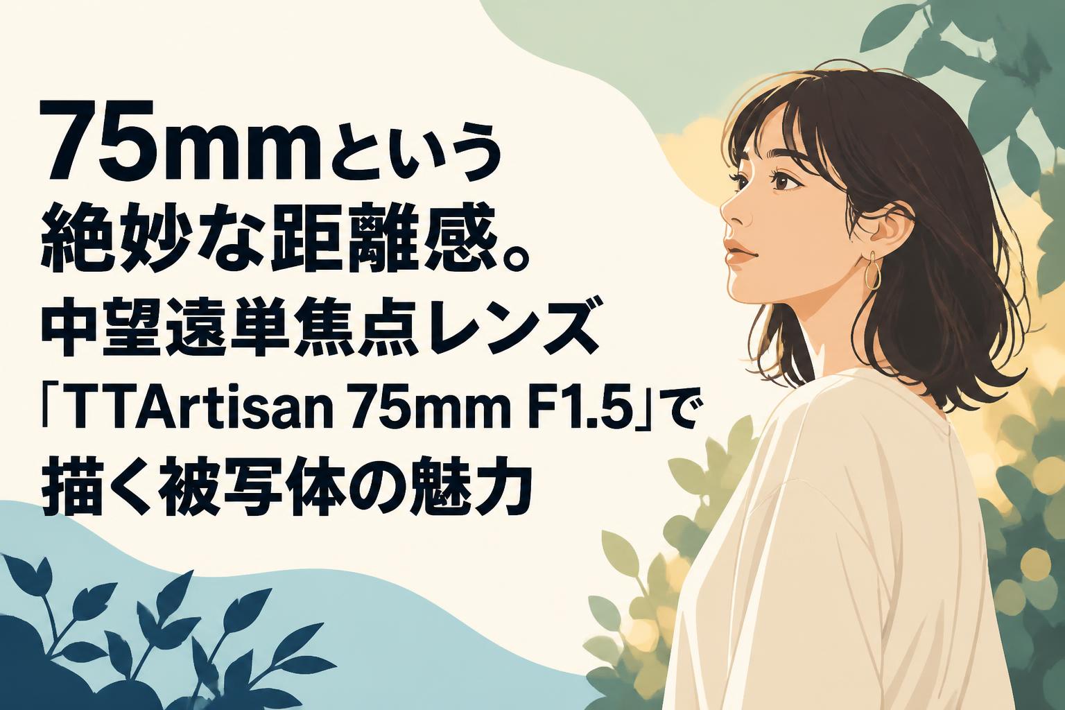 75mmという絶妙な距離感。中望遠単焦点レンズ「TTArtisan 75mm F1.5」で描く被写体の魅力
