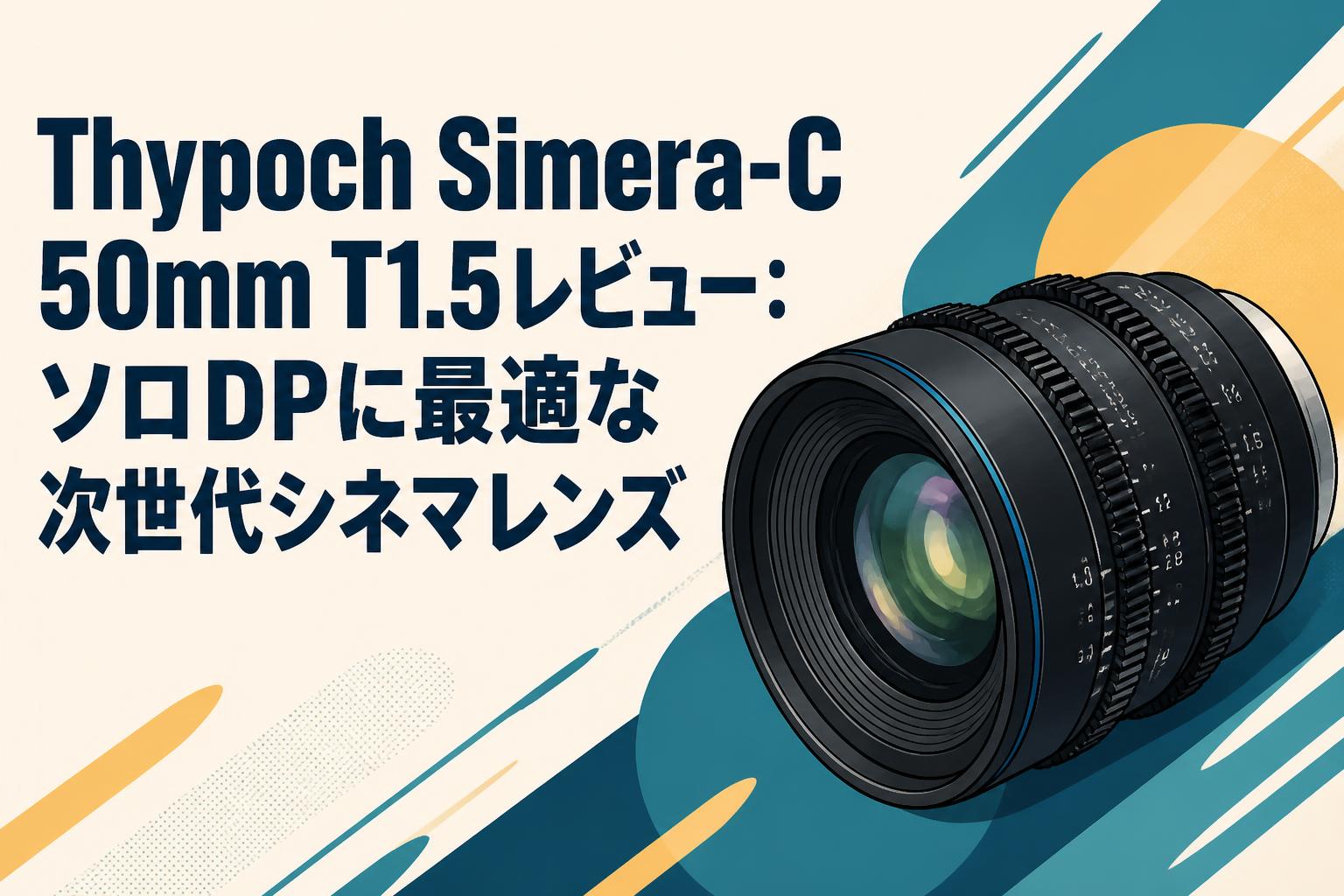 Thypoch Simera-C 50mm T1.5レビュー：ソロDPに最適な次世代シネマレンズ