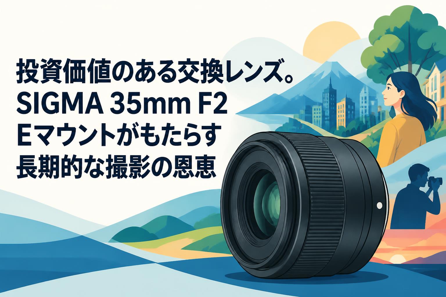 投資価値のある交換レンズ。SIGMA 35mm F2 Eマウントがもたらす長期的な撮影の恩恵