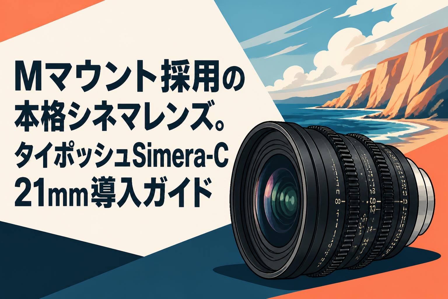 Mマウント採用の本格シネマレンズ。タイポッシュSimera-C 21mm導入ガイド