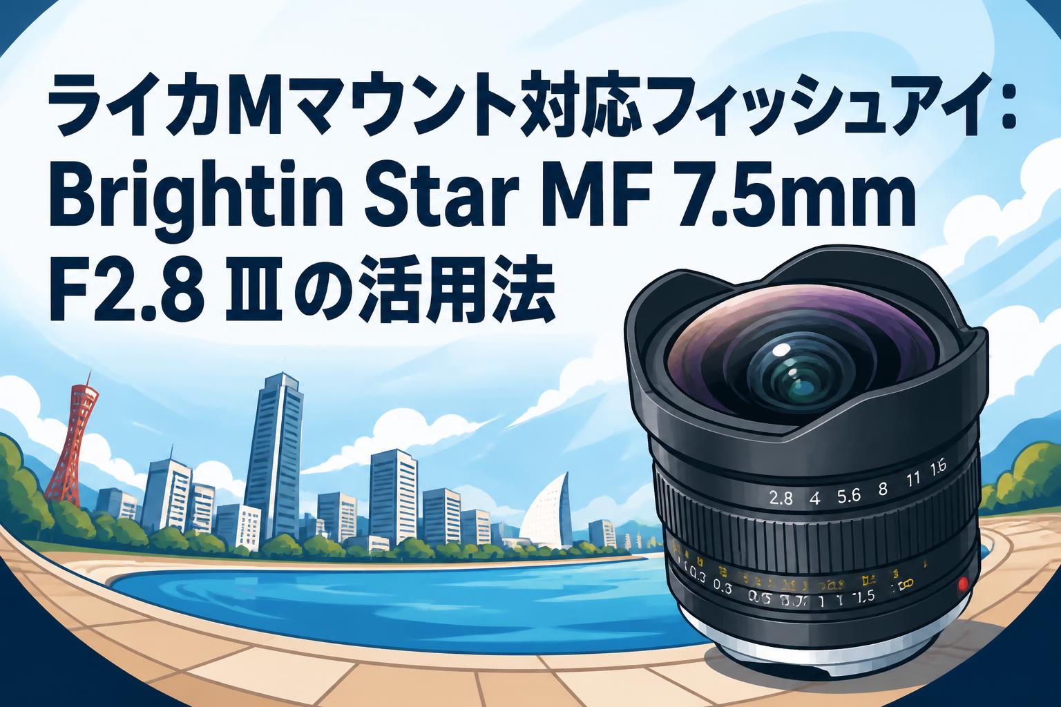 ライカMマウント対応フィッシュアイ：Brightin Star MF 7.5mm F2.8 Ⅲの活用法