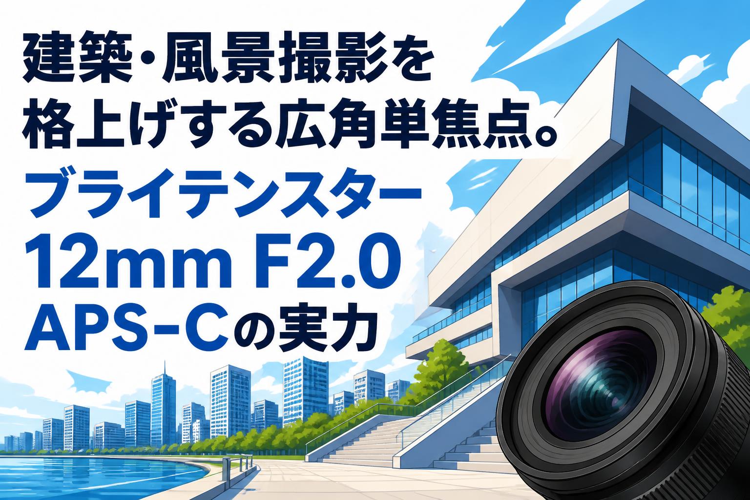 建築・風景撮影を格上げする広角単焦点。ブライテンスター 12mm F2.0 APS-Cの実力