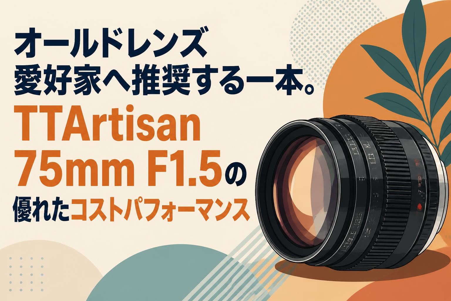 オールドレンズ愛好家へ推奨する一本。TTArtisan 75mm F1.5の優れたコストパフォーマンス
