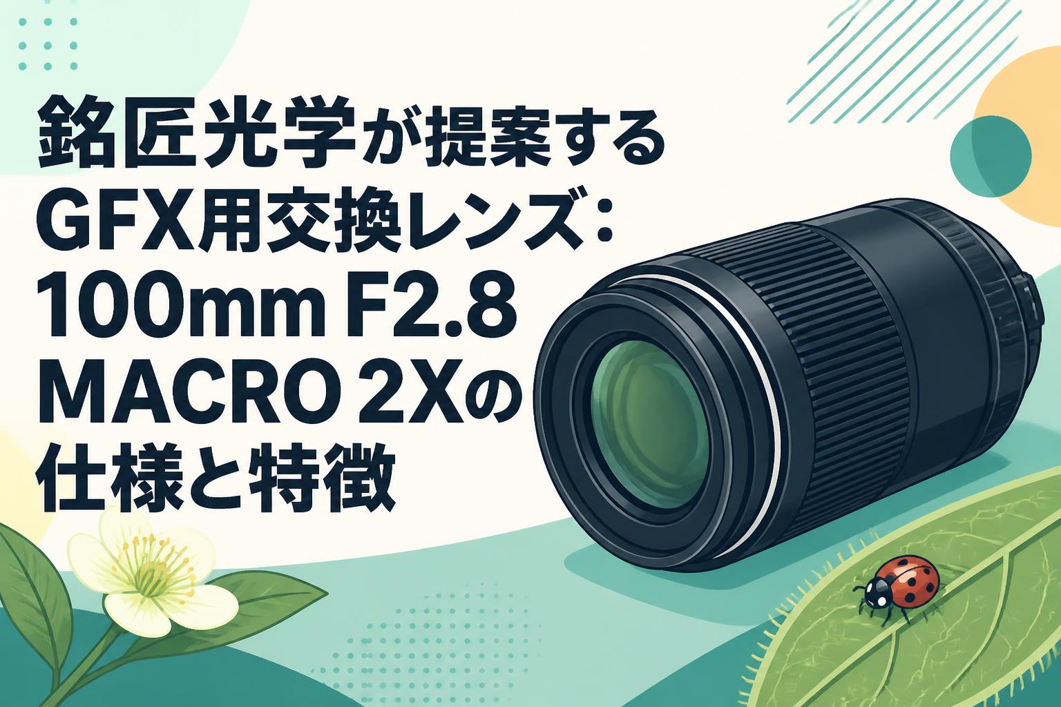 銘匠光学が提案するGFX用交換レンズ：100mm F2.8 MACRO 2Xの仕様と特徴
