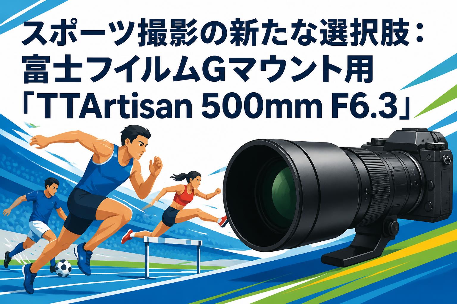 スポーツ撮影の新たな選択肢：富士フイルムGマウント用「TTArtisan 500mm F6.3」