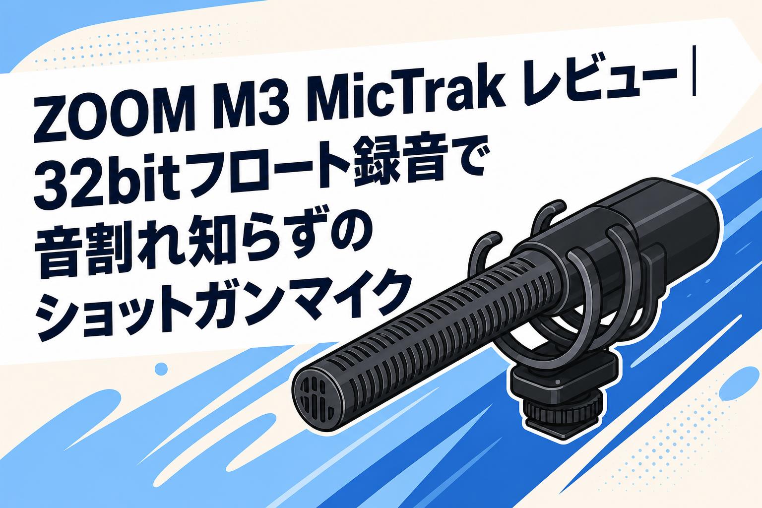 ZOOM M3 MicTrak レビュー｜32bitフロート録音で音割れ知らずのショットガンマイク