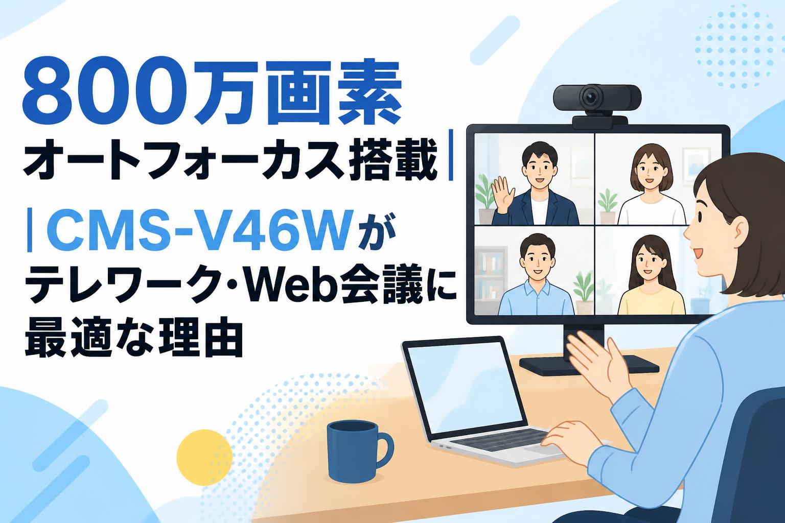 800万画素オートフォーカス搭載｜CMS-V46Wがテレワーク・Web会議に最適な理由