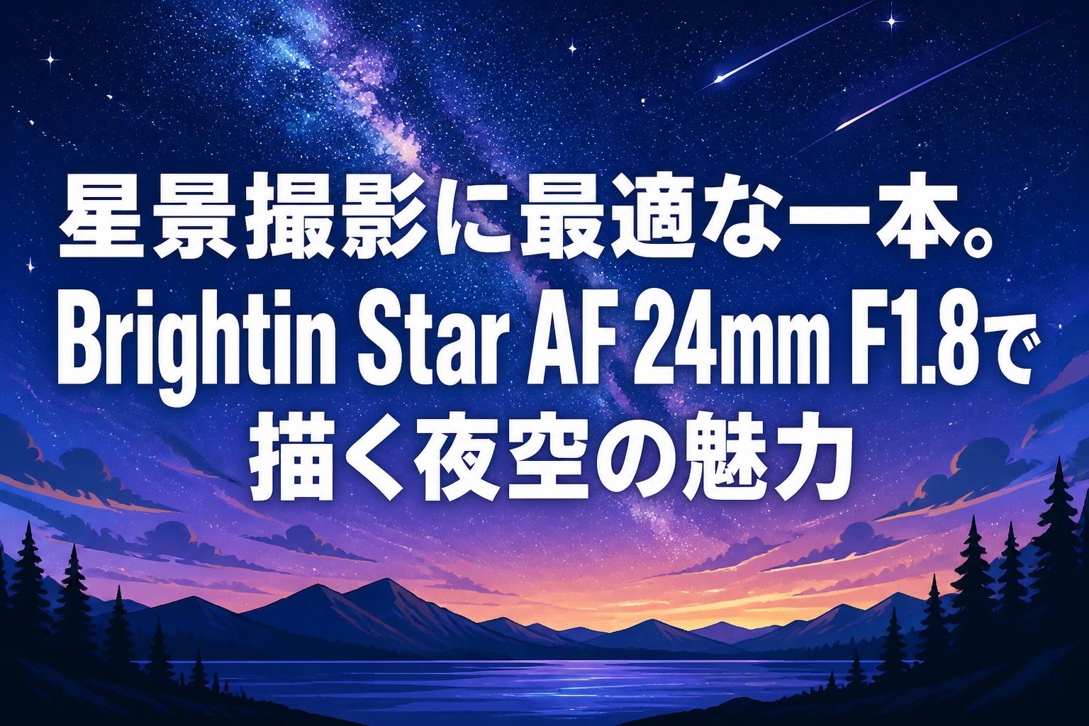 星景撮影に最適な一本。Brightin Star AF 24mm F1.8で描く夜空の魅力