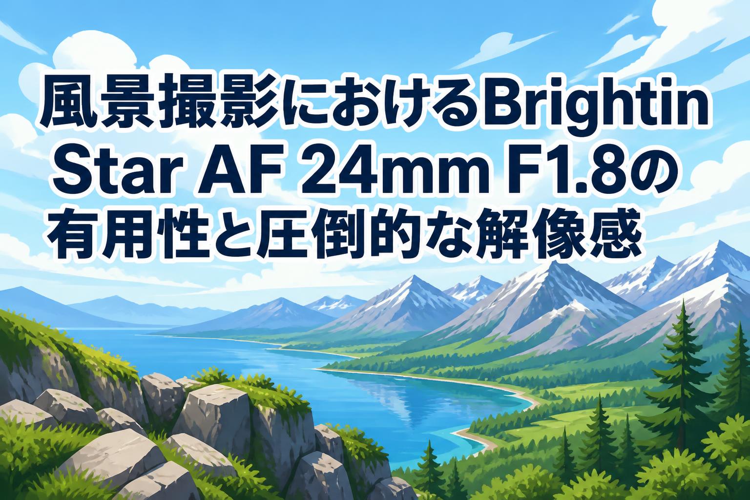 風景撮影におけるBrightin Star AF 24mm F1.8の有用性と圧倒的な解像感