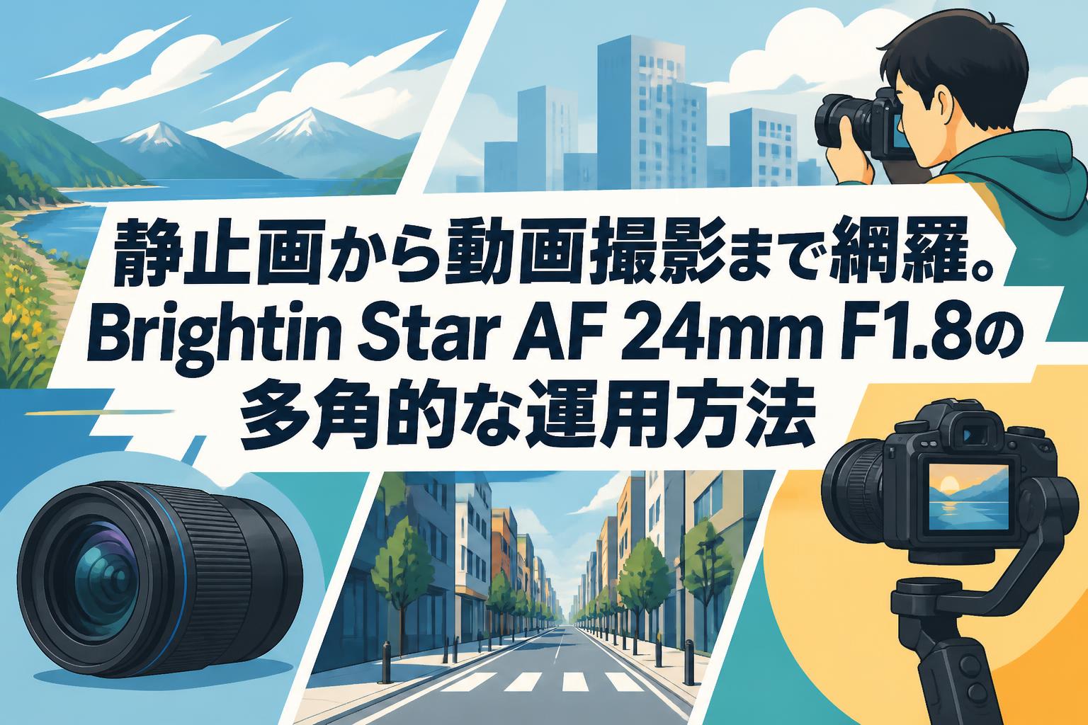 静止画から動画撮影まで網羅。Brightin Star AF 24mm F1.8の多角的な運用方法