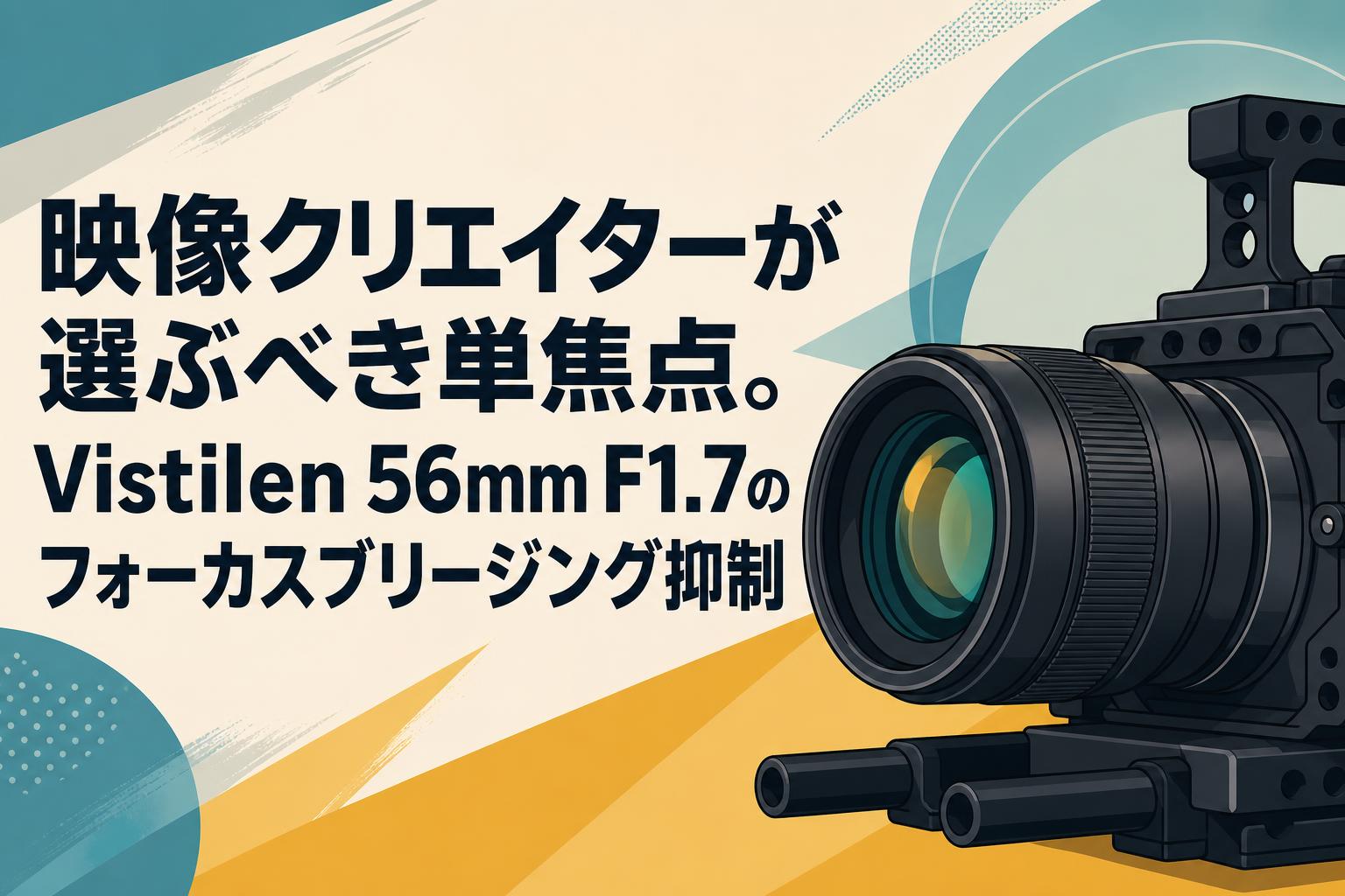 映像クリエイターが選ぶべき単焦点。Vistilen 56mm F1.7のフォーカスブリージング抑制