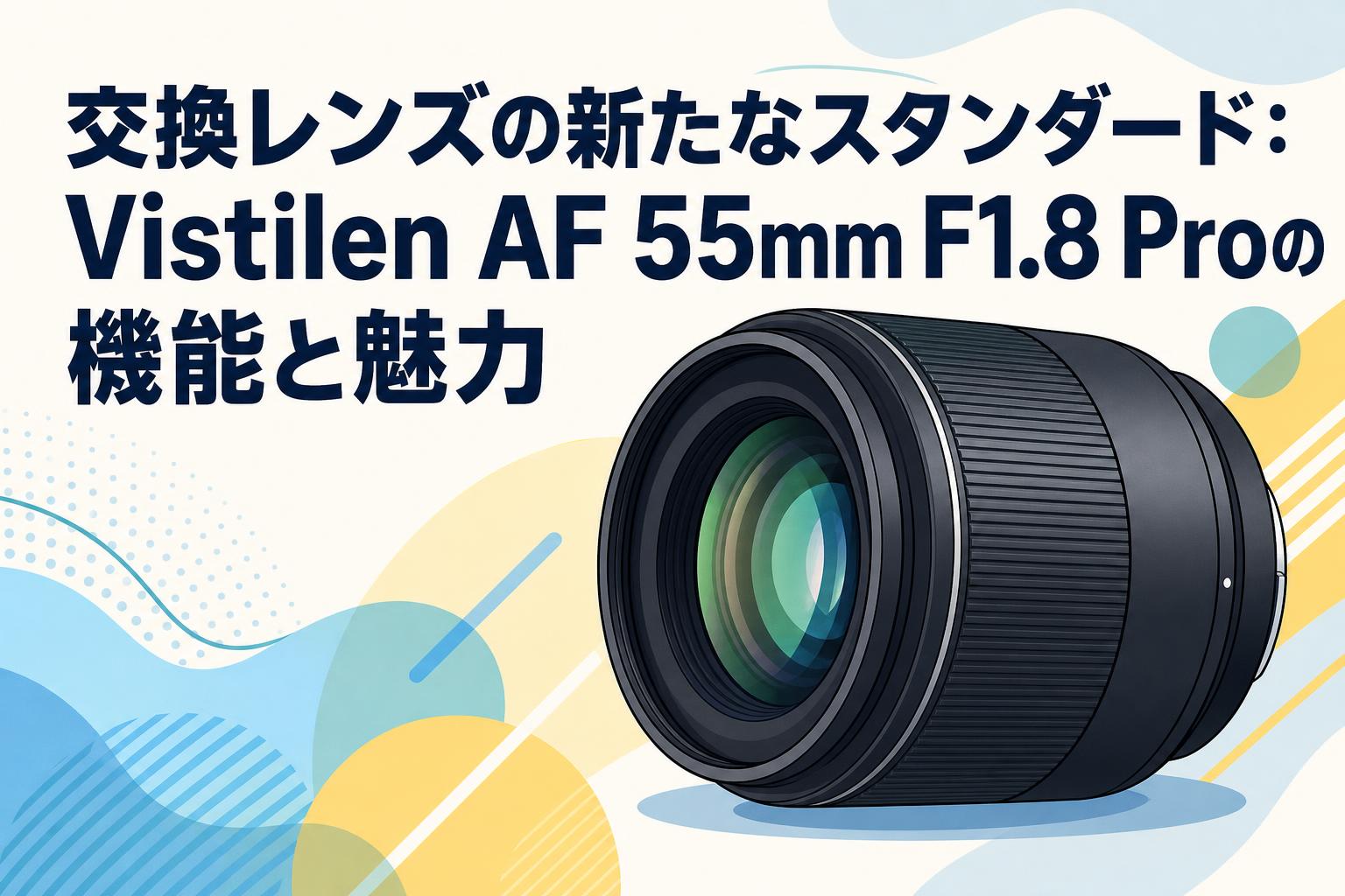 交換レンズの新たなスタンダード：Vistilen AF 55mm F1.8 Proの機能と魅力