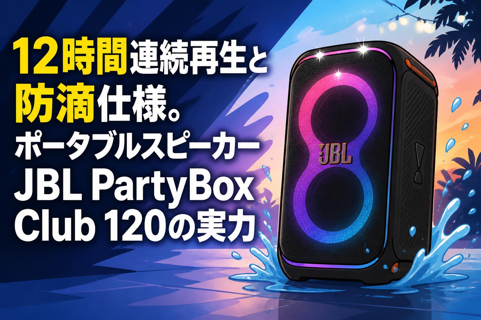12時間連続再生と防滴仕様。ポータブルスピーカーJBL PartyBox Club 120の実力